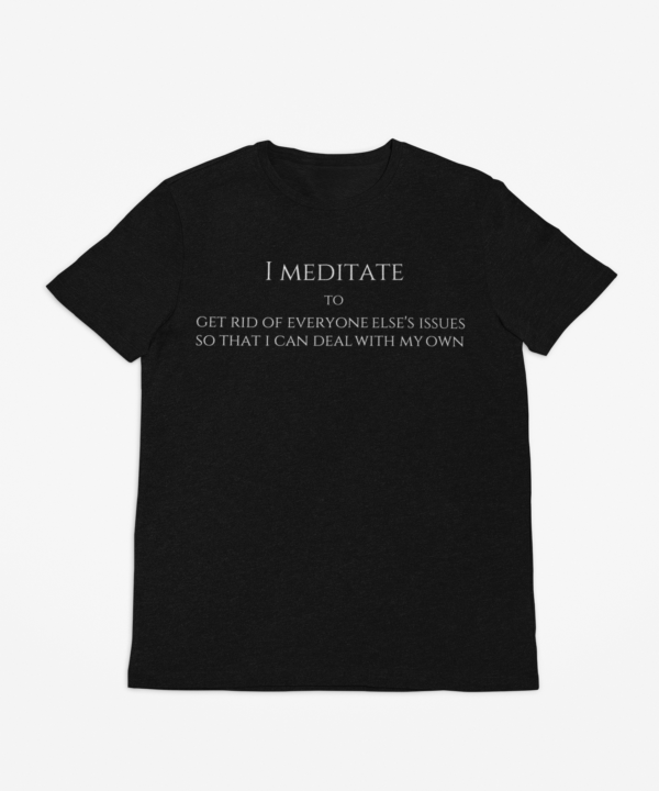 I meditate to get rid of everyone else's issues - Black Print