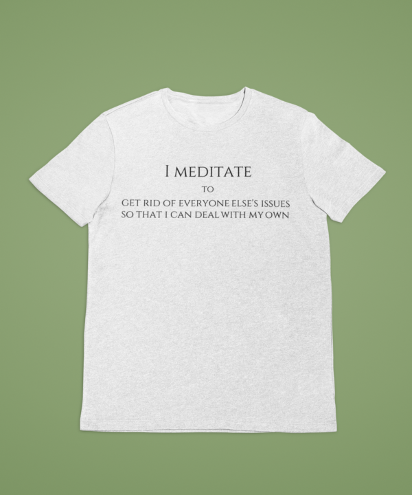 I meditate to get rid of everyone else's issues - White Print